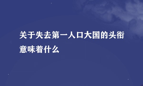关于失去第一人口大国的头衔意味着什么