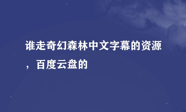 谁走奇幻森林中文字幕的资源，百度云盘的