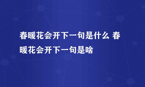 春暖花会开下一句是什么 春暖花会开下一句是啥