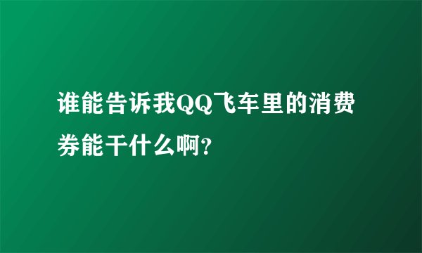 谁能告诉我QQ飞车里的消费券能干什么啊？