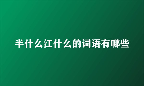半什么江什么的词语有哪些