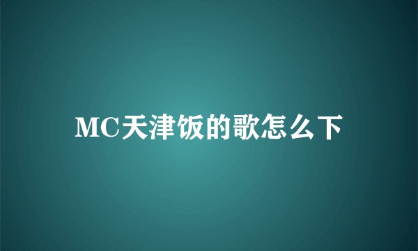MC天津饭的歌怎么下
