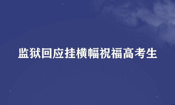 监狱回应挂横幅祝福高考生