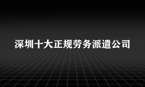深圳十大正规劳务派遣公司