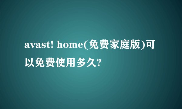 avast! home(免费家庭版)可以免费使用多久?