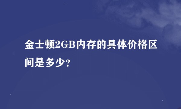 金士顿2GB内存的具体价格区间是多少？