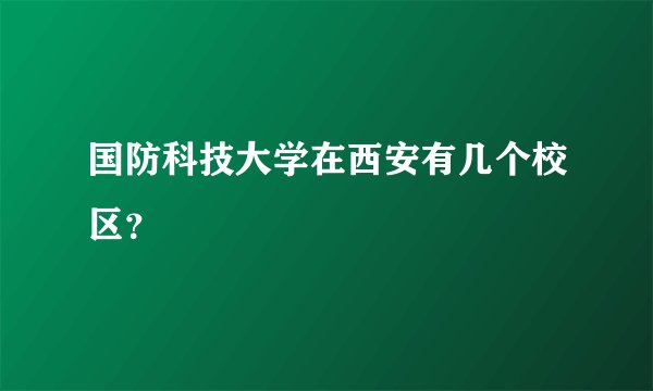 国防科技大学在西安有几个校区？