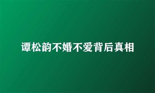 谭松韵不婚不爱背后真相