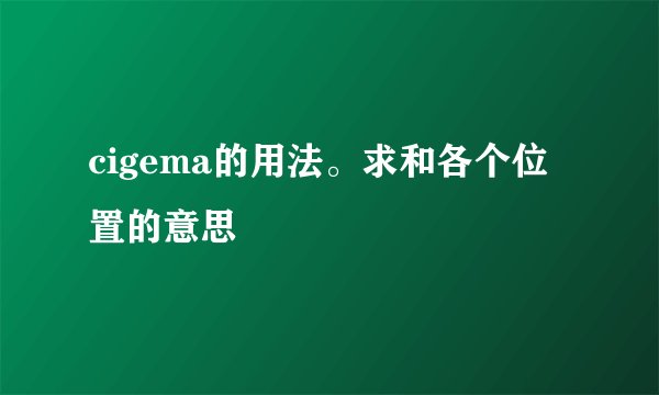 cigema的用法。求和各个位置的意思