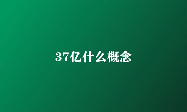 37亿什么概念