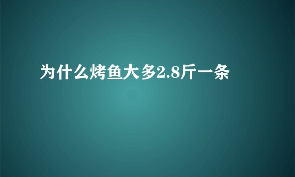 为什么烤鱼大多2.8斤一条