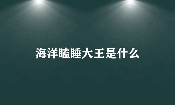 海洋瞌睡大王是什么