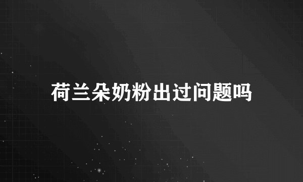 荷兰朵奶粉出过问题吗