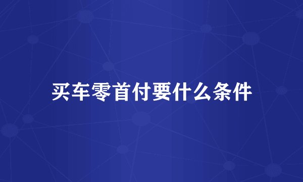 买车零首付要什么条件