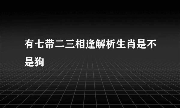有七带二三相逢解析生肖是不是狗