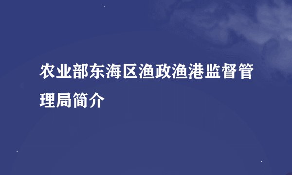 农业部东海区渔政渔港监督管理局简介