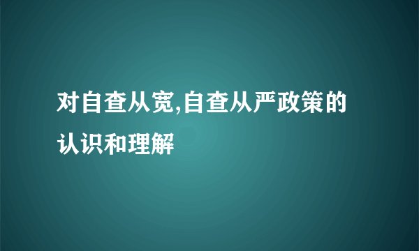 对自查从宽,自查从严政策的认识和理解