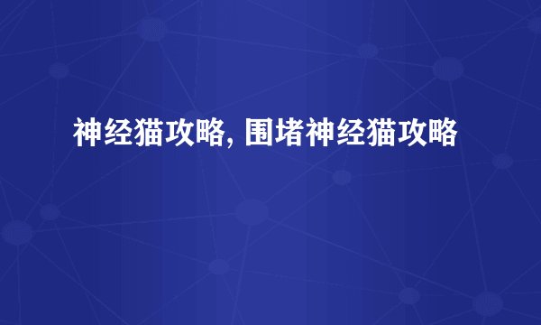 神经猫攻略, 围堵神经猫攻略