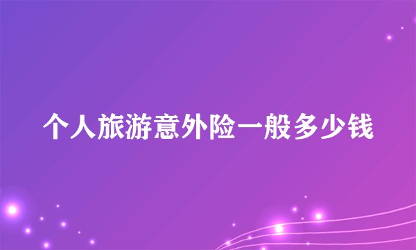 个人旅游意外险一般多少钱