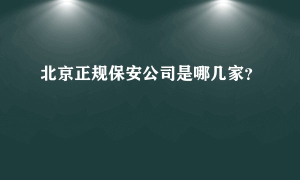 北京正规保安公司是哪几家?