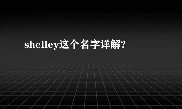 shelley这个名字详解?