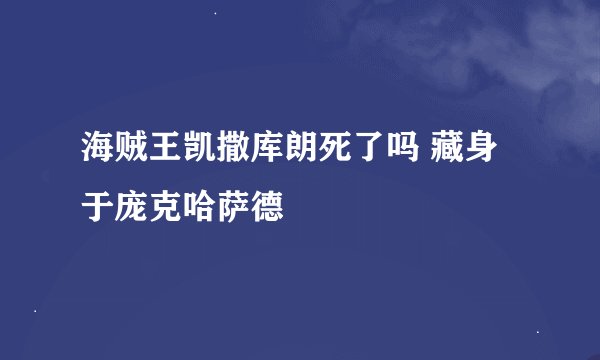 海贼王凯撒库朗死了吗 藏身于庞克哈萨德