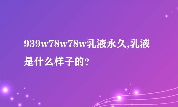 939w78w78w乳液永久,乳液是什么样子的？