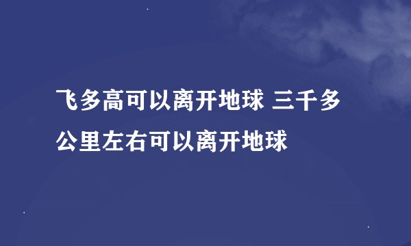 飞多高可以离开地球 三千多公里左右可以离开地球