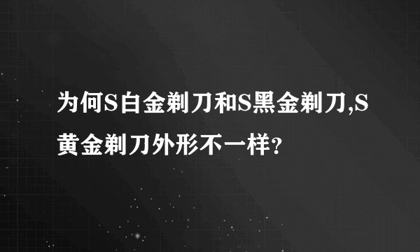 为何S白金剃刀和S黑金剃刀,S黄金剃刀外形不一样？