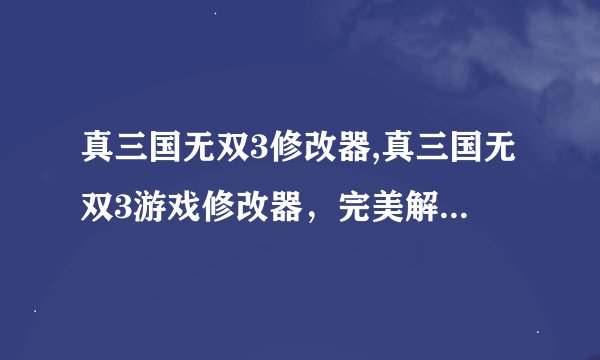 真三国无双3修改器,真三国无双3游戏修改器，完美解锁所有内容