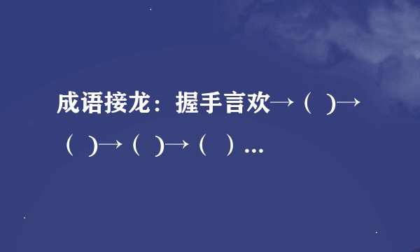 成语接龙：握手言欢→（ )→（ )→（ )→（ ）→（ 斗转星移)→（ )→（ )→（ )→（ ）