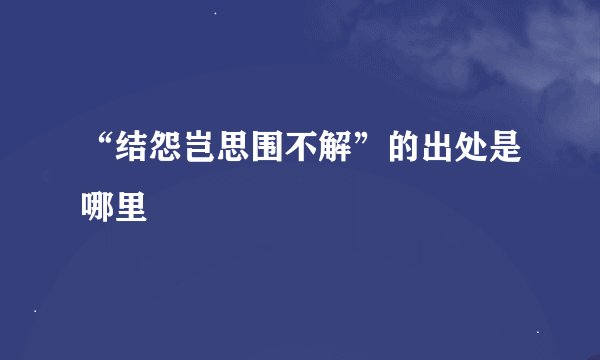 “结怨岂思围不解”的出处是哪里