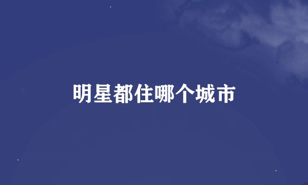 明星都住哪个城市