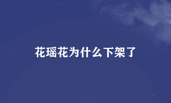 花瑶花为什么下架了