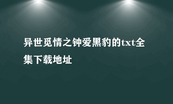 异世觅情之钟爱黑豹的txt全集下载地址