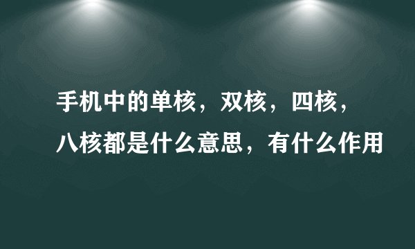 手机中的单核，双核，四核，八核都是什么意思，有什么作用