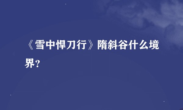 《雪中悍刀行》隋斜谷什么境界？