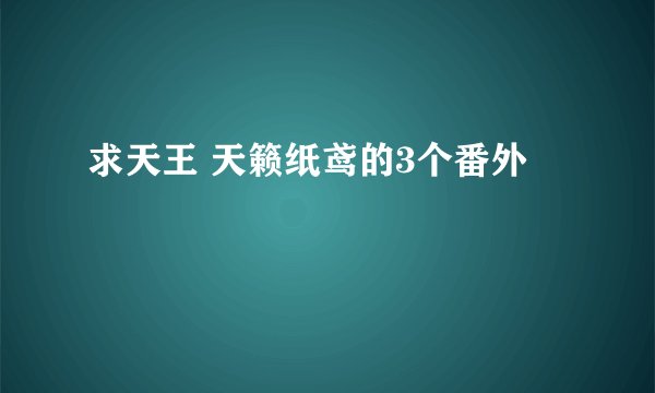 求天王 天籁纸鸢的3个番外