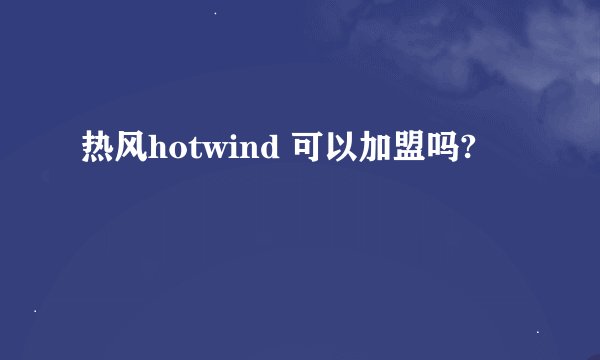 热风hotwind 可以加盟吗?