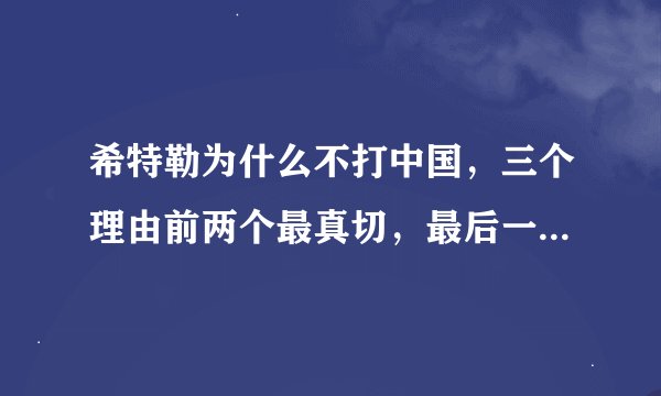 希特勒为什么不打中国，三个理由前两个最真切，最后一个最感人