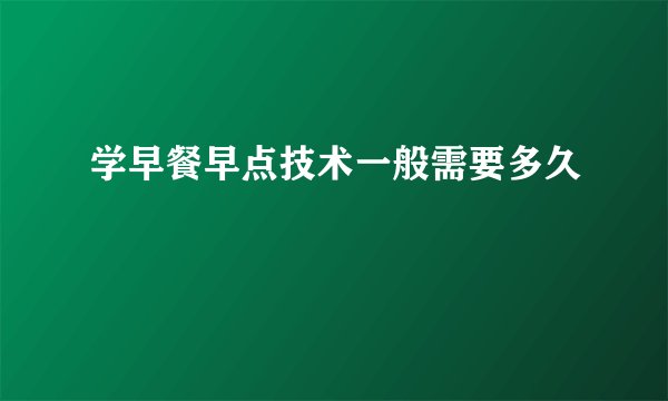 学早餐早点技术一般需要多久