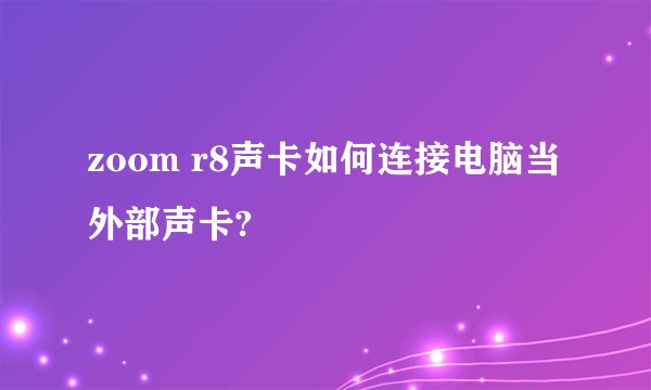 zoom r8声卡如何连接电脑当外部声卡?