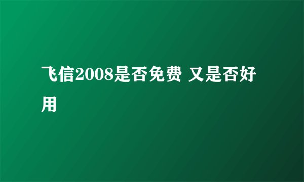 飞信2008是否免费 又是否好用