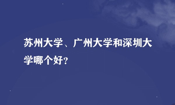 苏州大学、广州大学和深圳大学哪个好？