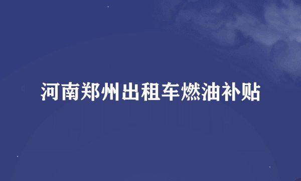 河南郑州出租车燃油补贴