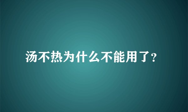 汤不热为什么不能用了？