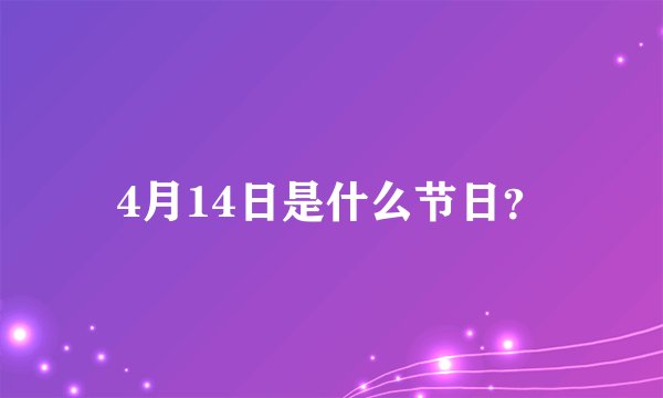4月14日是什么节日？