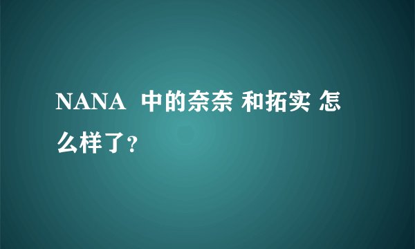 NANA  中的奈奈 和拓实 怎么样了？