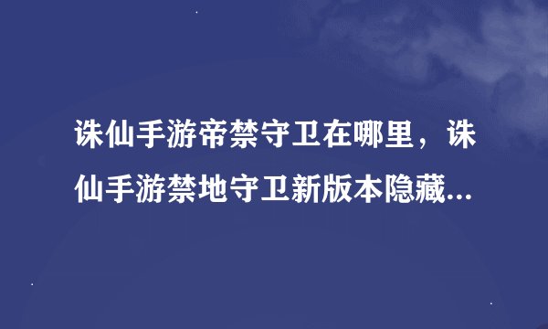 诛仙手游帝禁守卫在哪里，诛仙手游禁地守卫新版本隐藏任务怎么触发
