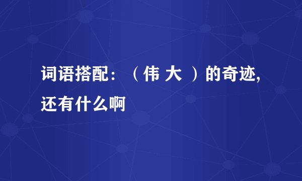 词语搭配：（伟 大 ）的奇迹,还有什么啊